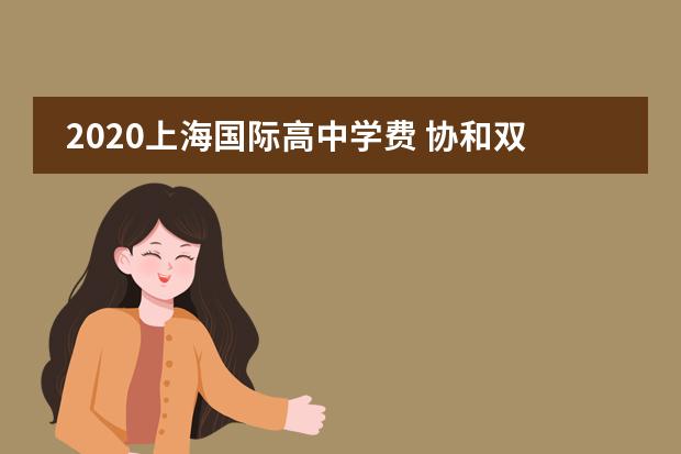 2020上海国际高中学费 协和双语国际学校学费