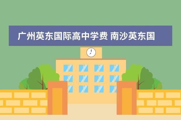 广州英东国际高中学费 南沙英东国际学校收费