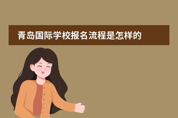 青岛国际学校报名流程是怎样的