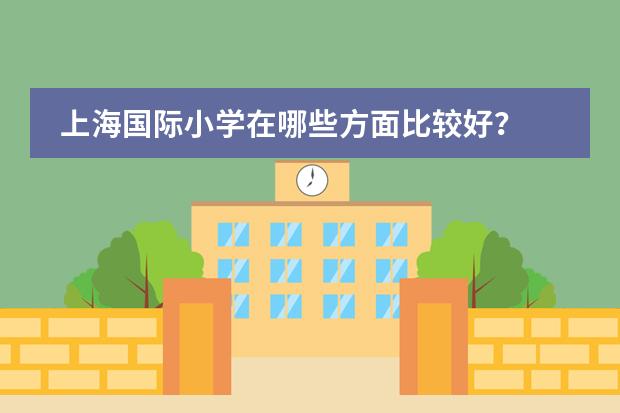 上海国际小学在哪些方面比较好?