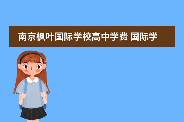 南京枫叶国际学校高中学费 国际学校费用是不是很贵,枫叶学校大家了解过吗? - ...