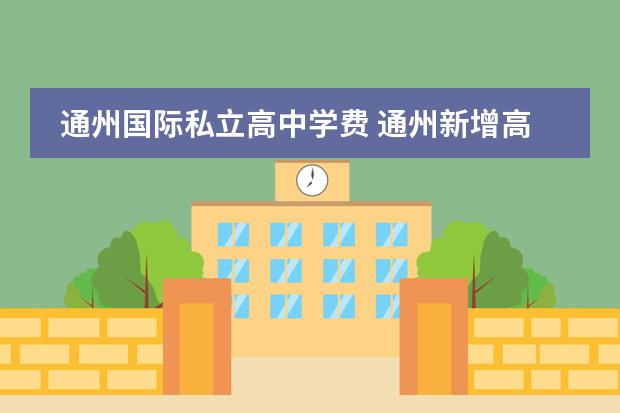 通州国际私立高中学费 通州新增高中风险区,北京现有的高中风险区有哪些? -...