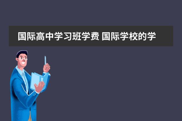 国际高中学习班学费 国际学校的学费一般是多少?