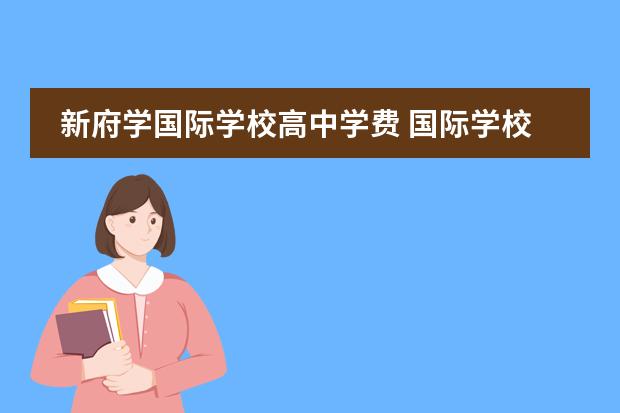 新府学国际学校高中学费 国际学校课程与普通中学课程有什么区别?