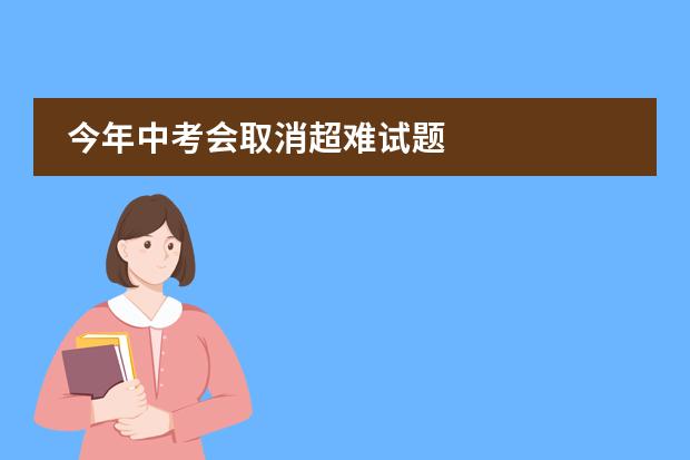 今年中考会取消超难试题