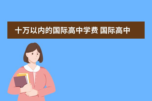 十万以内的国际高中学费 国际高中学费