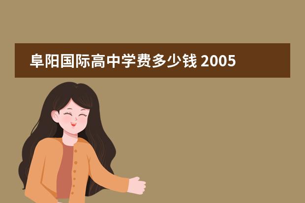 阜阳国际高中学费多少钱 2005年度感动中国十大人物