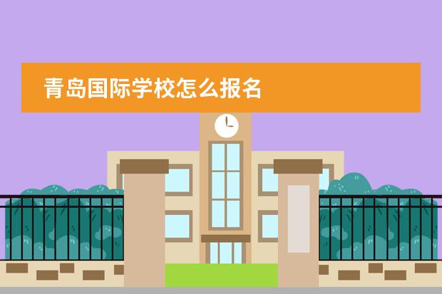 青岛国际学校怎么报名
