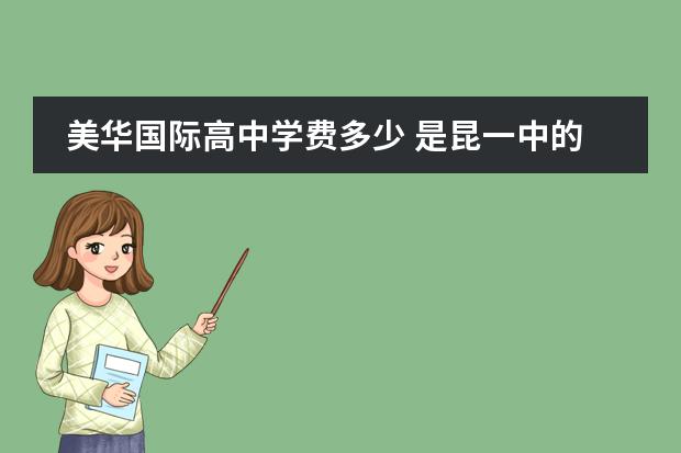 美华国际高中学费多少 是昆一中的国际部好还是师大附中的美华国际部好?不...