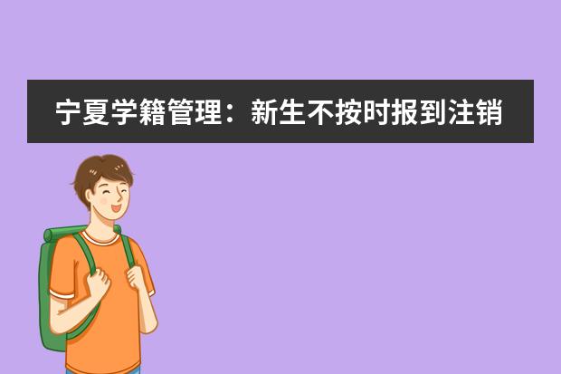 宁夏学籍管理：新生不按时报到注销学籍