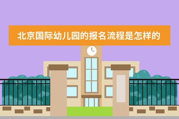 北京国际幼儿园的报名流程是怎样的