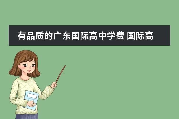 有品质的广东国际高中学费 国际高中学费