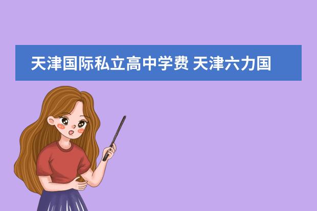 天津国际私立高中学费 天津六力国际学校收费标准