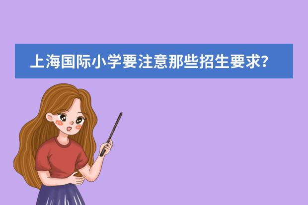 上海国际小学要注意那些招生要求?