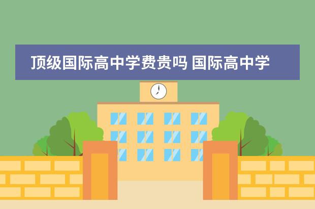 顶级国际高中学费贵吗 国际高中学费
