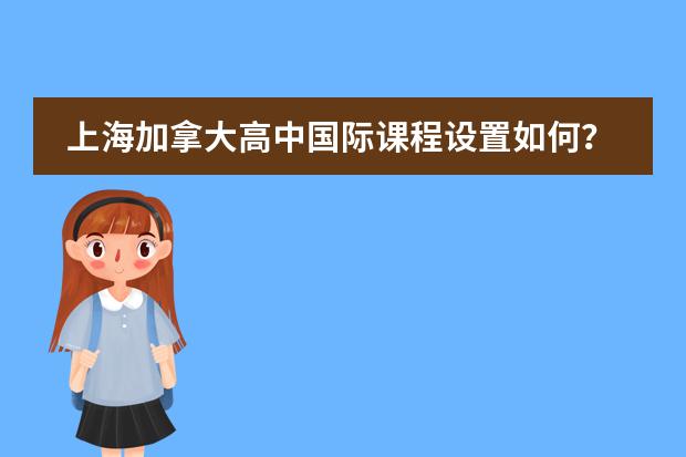 上海加拿大高中国际课程设置如何？