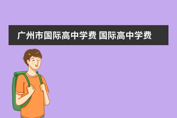 广州市国际高中学费 国际高中学费