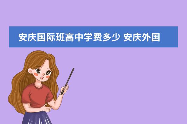 安庆国际班高中学费多少 安庆外国语学校一年多少学费?