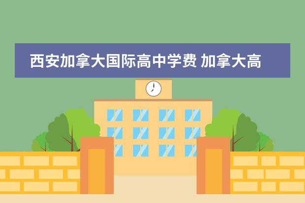 西安加拿大国际高中学费 加拿大高中国际学校有哪些