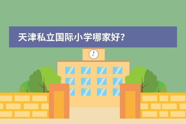 天津私立国际小学哪家好?