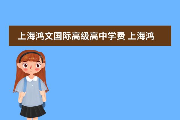 上海鸿文国际高级高中学费 上海鸿文国际职业高级中学分数线