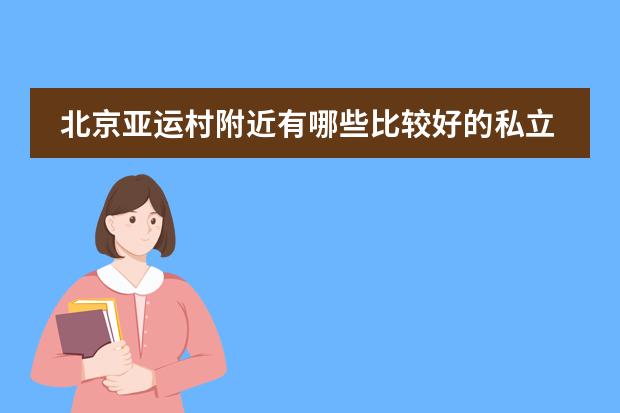 北京亚运村附近有哪些比较好的私立小学？