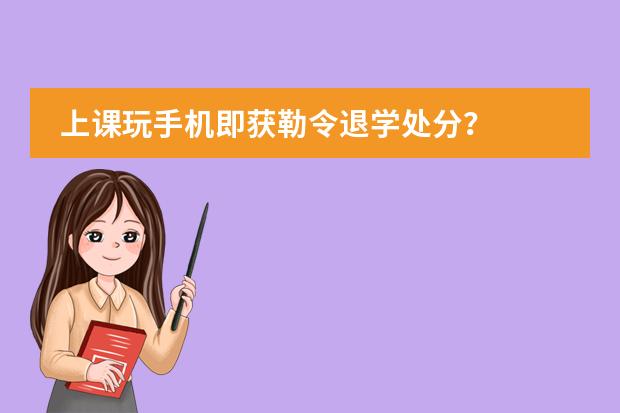 上课玩手机即获勒令退学处分？