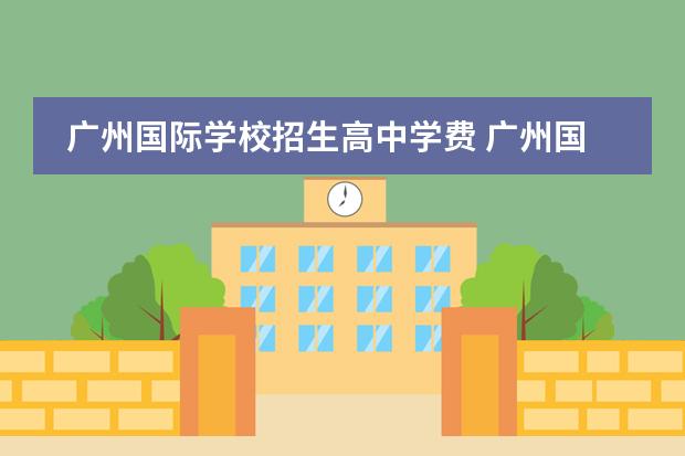 广州国际学校招生高中学费 广州国际学校的费用
