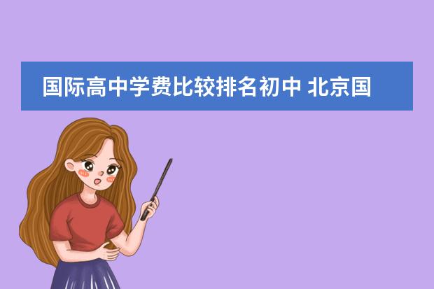 国际高中学费比较排名初中 北京国际高中排名及收费