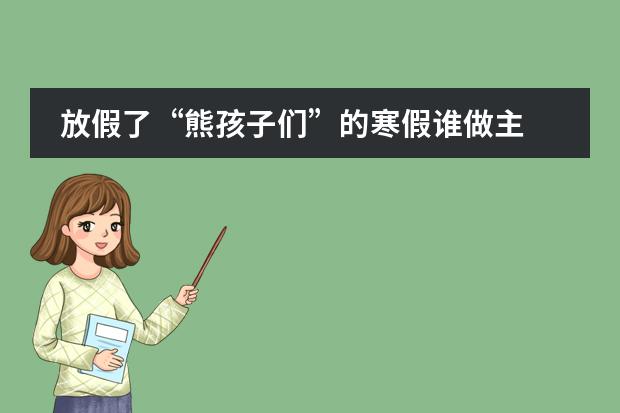 放假了“熊孩子们”的寒假谁做主