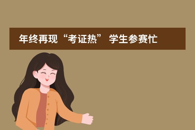 年终再现&ldquo;考证热&rdquo; 学生参赛忙