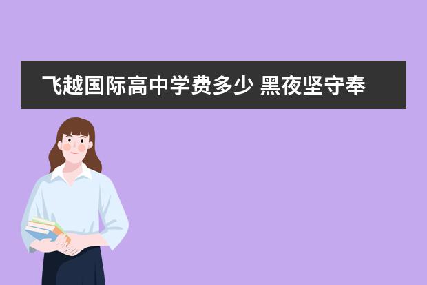 飞越国际高中学费多少 黑夜坚守奉献的名人