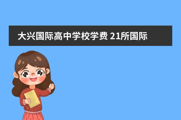 大兴国际高中学校学费 21所国际学校排名