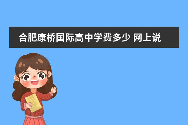 合肥康桥国际高中学费多少 网上说合肥康桥学校很好是真的吗?