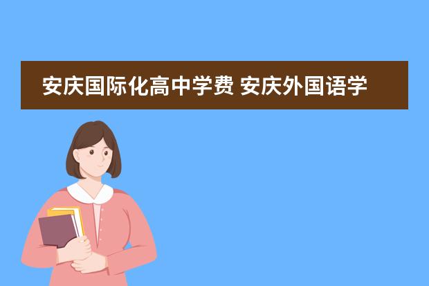 安庆国际化高中学费 安庆外国语学校一年多少学费?