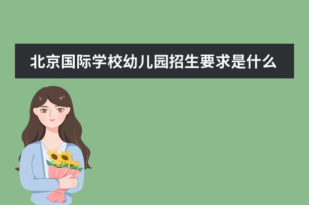 北京国际学校幼儿园招生要求是什么?
