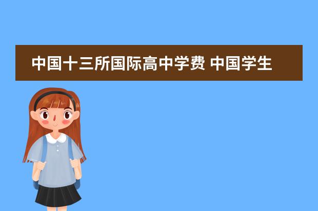 中国十三所国际高中学费 中国学生到哪个国家留学最便宜?(不要说老挝之类的) ...