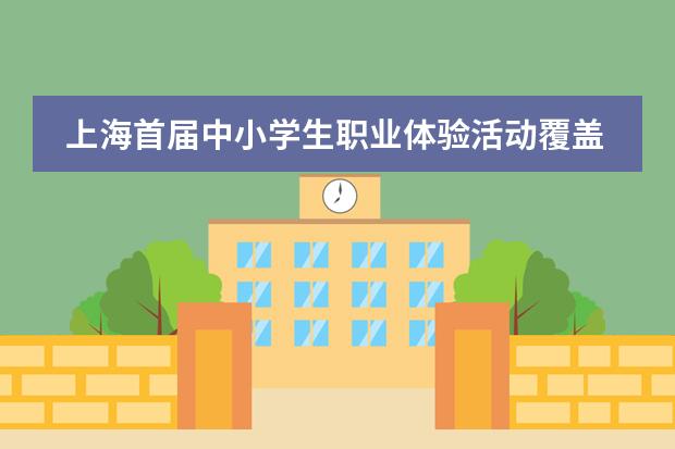 上海首届中小学生职业体验活动覆盖范围广