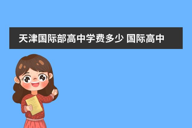 天津国际部高中学费多少 国际高中的学费是多少