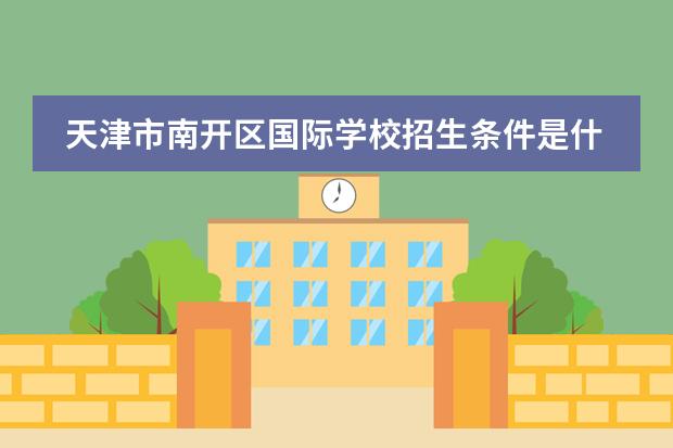 天津市南开区国际学校招生条件是什么？