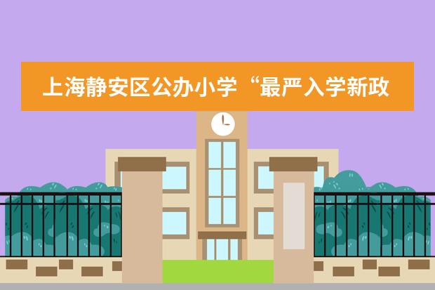 上海静安区公办小学“最严入学新政”