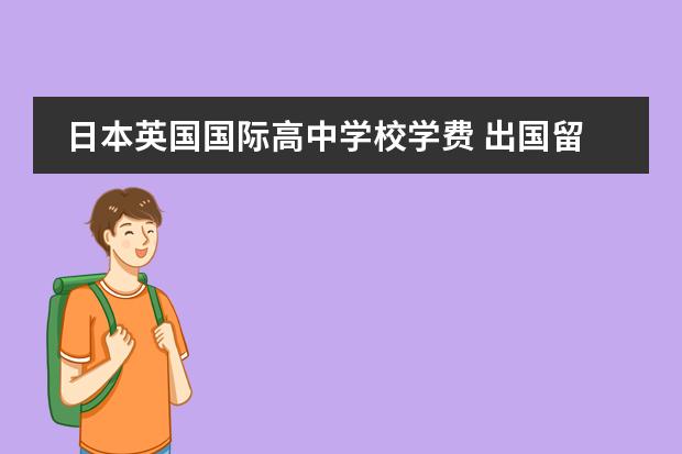 日本英国国际高中学校学费 出国留学一年费用需要多少?