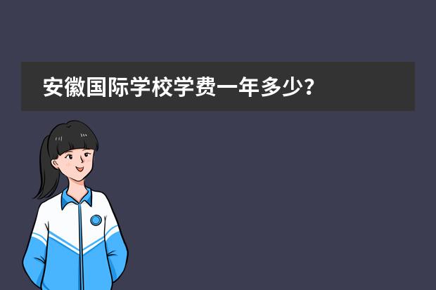 安徽国际学校学费一年多少?