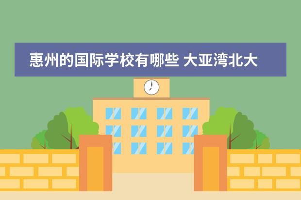 惠州的国际学校有哪些 大亚湾北大培文国际学校初中要多少学费有哪些私立学...