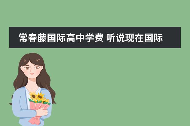 常春藤国际高中学费 听说现在国际学校收费都特别高,中加枫华国际学校收...