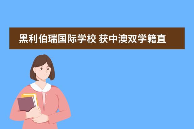 黑利伯瑞国际学校 获中澳双学籍直通国外名校