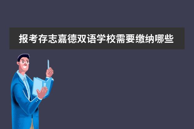 报考存志嘉德双语学校需要缴纳哪些费用?