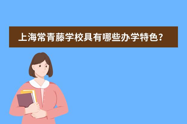 上海常青藤学校具有哪些办学特色？