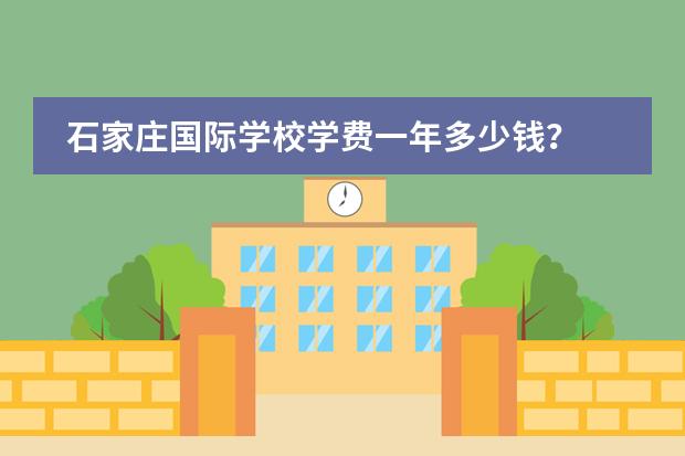 石家庄国际学校学费一年多少钱?