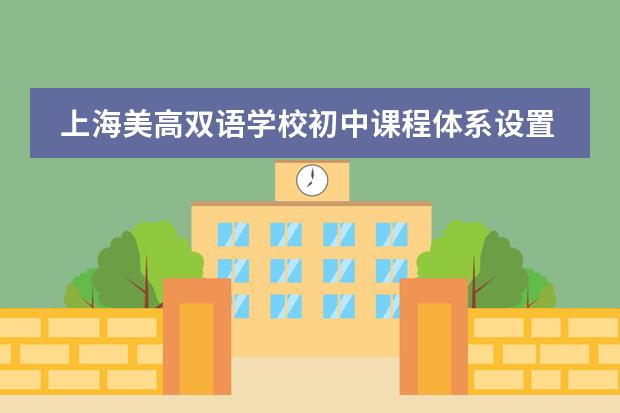 上海美高双语学校初中课程体系设置是怎样的?